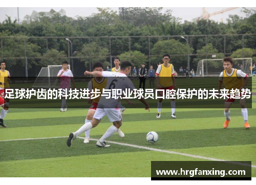 足球护齿的科技进步与职业球员口腔保护的未来趋势
